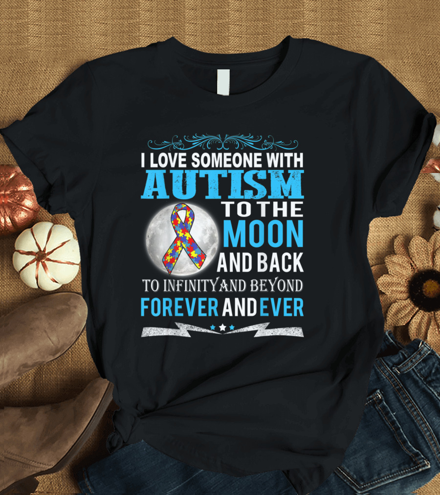 I Love Someone with Autism to the Moon and Back to Infinity and Beyond Forever and Ever T-Shirt