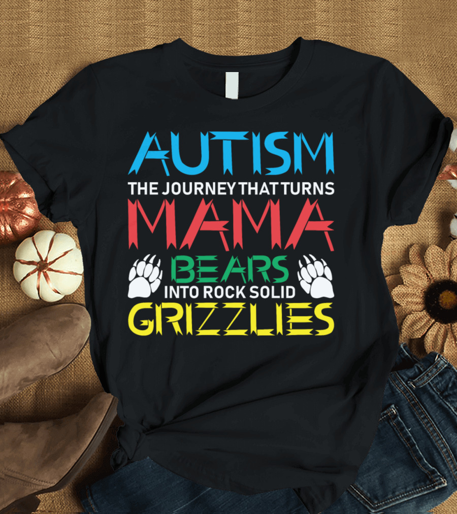 AUTISM THE JOURNEY THAT TURNS MAMA BEARS INTO ROCK SOLID GRIZZLIES T-Shirt