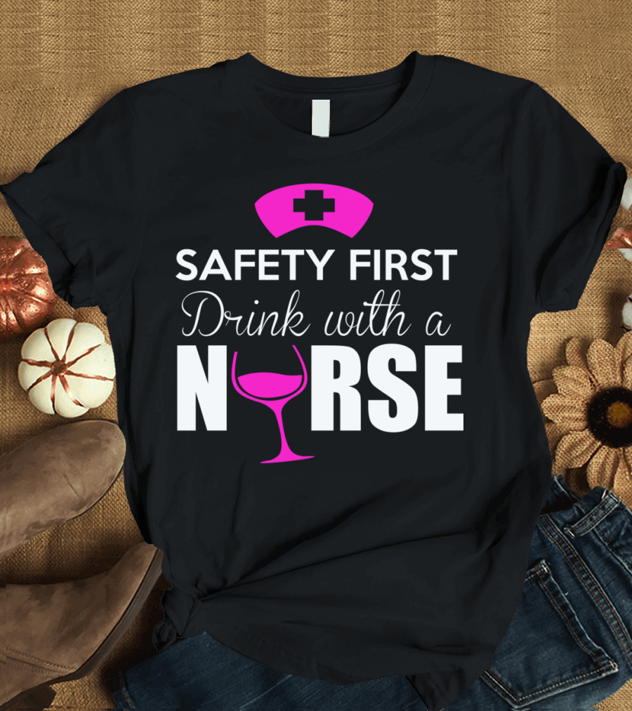 SAFETY FIRST DRINK WITH A NURSE T-Shirt