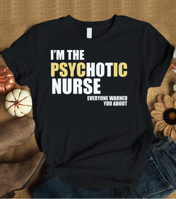 T-Shirt: I'M THE PSYCHOTIC NURSE EVERYONE WARNED YOU ABOUT T-Shirt I'M THE PSYCHOTIC NURSE EVERYONE WARNED YOU ABOUT T-Shirt