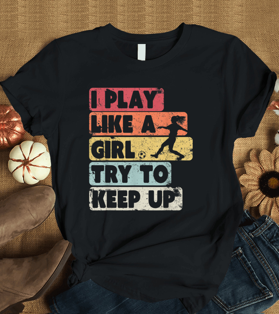I Play Like A Girl Try To Keep Up Soccer T-Shirt