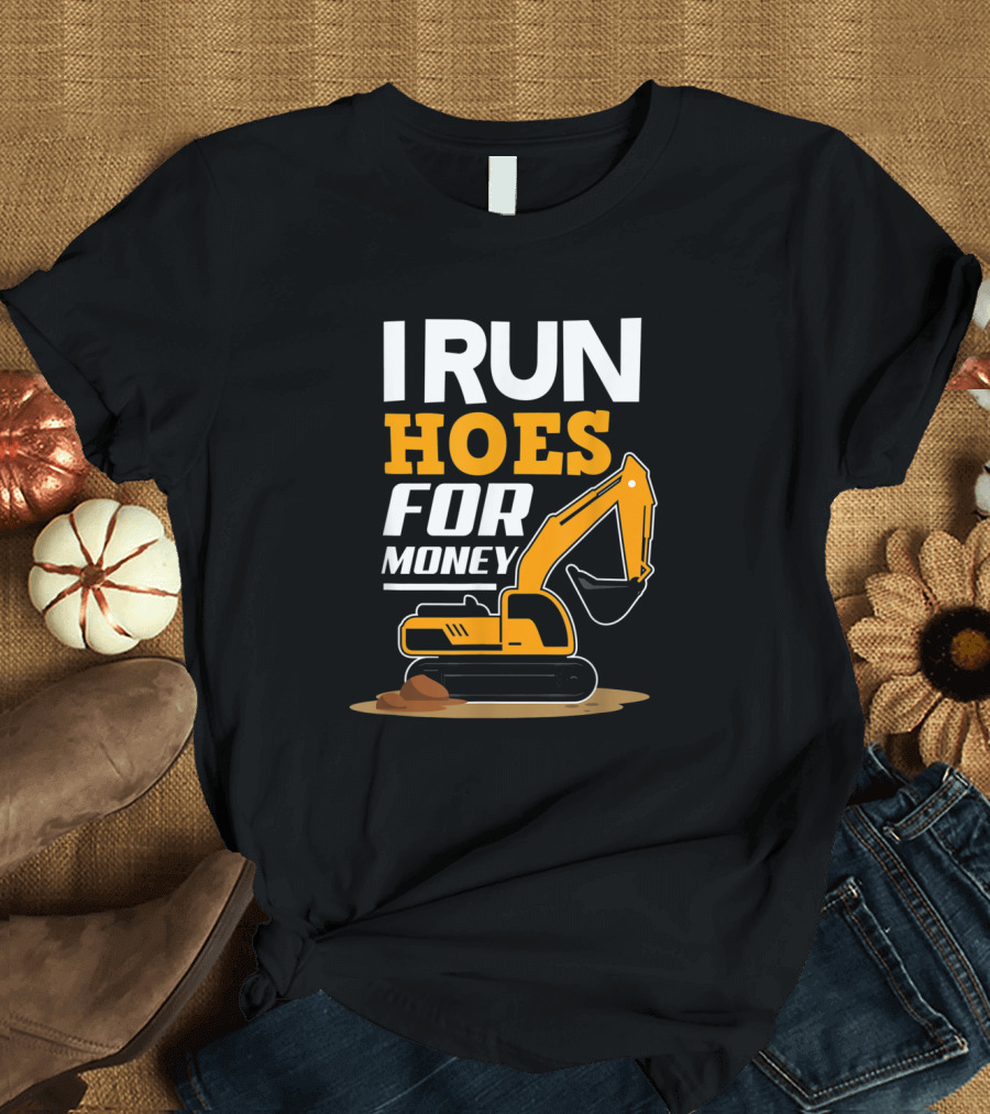 I Run Hoes For Money Funny Excavator Worker T-Shirt