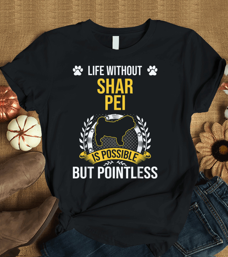 Life Without Shar Pei Is Possible But Pointless T-Shirt