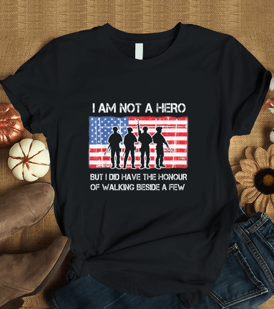 I Am Not A Hero But I Did Have The Honour Of Walking Beside A Few American Flag Soldier T-Shirt