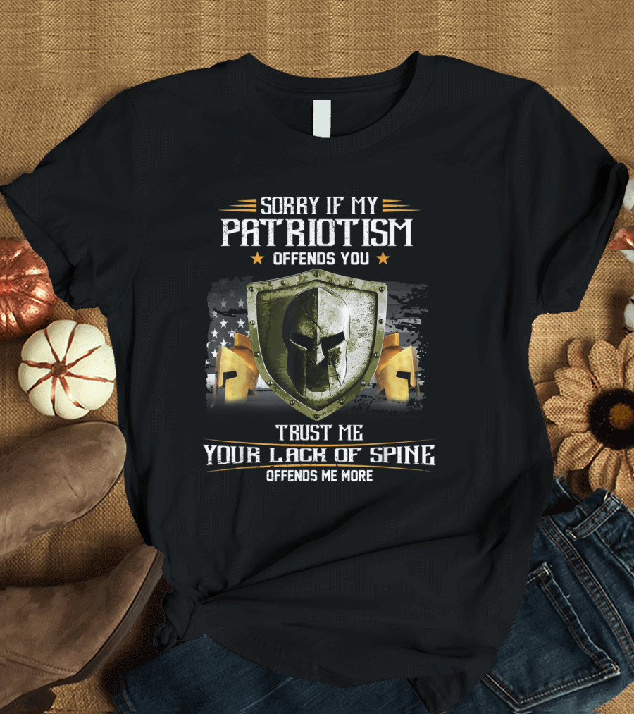 Sorry If My Patriotism Offends You Trust Me Your Lack of Spine Offends Me More American Spartan Warrior Veterans Patriotic Flag T-Shirt