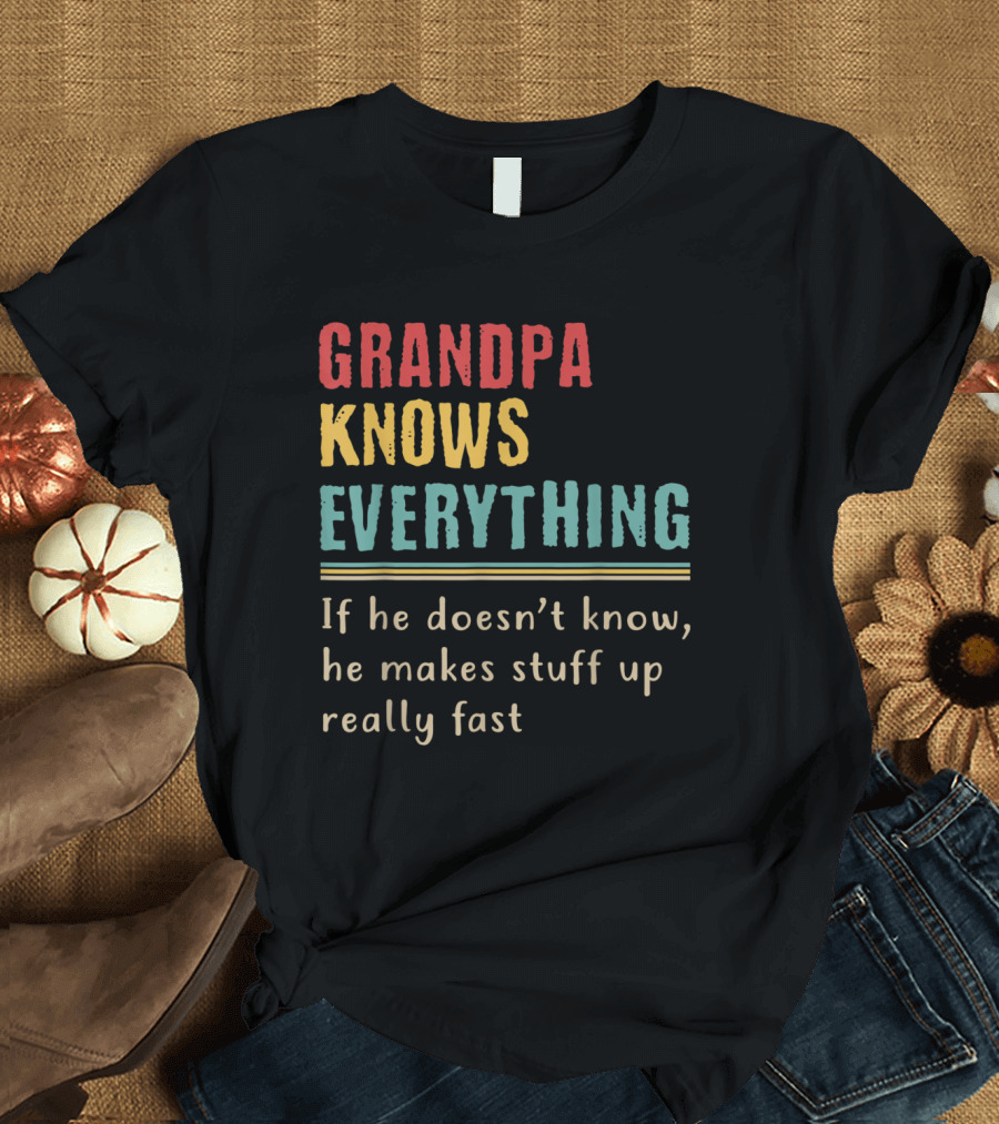 Grandpa Knows Everything If He Doesn’t Know He Makes Stuff Up Really Fast T-Shirt