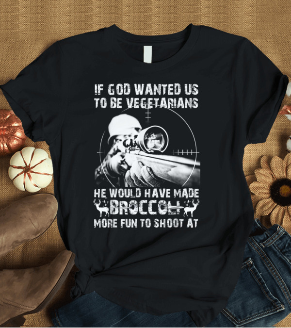 T-Shirt: If God Wanted Us to Be Vegetarians He Would Have Made Broccoli More Fun to Shoot At T-Shirt If God Wanted Us to Be Vegetarians He Would Have Made Broccoli More Fun to Shoot At T-Shirt