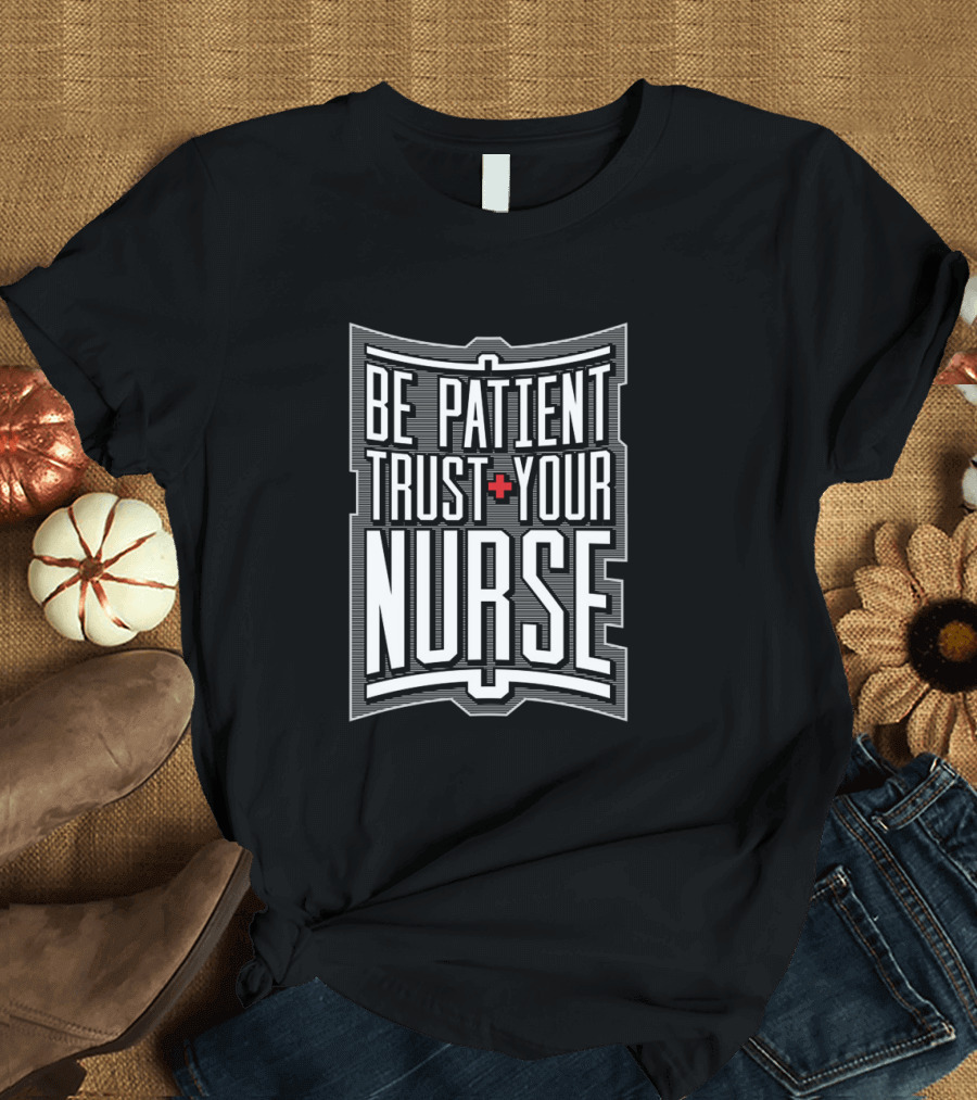 Be Patient Plus Trust Your Nurse T-Shirt