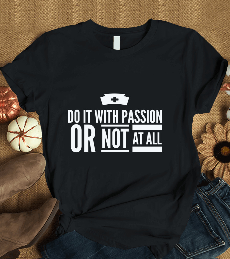 Do It With Passion Or Not At All Nurse Cap National Nurses Week T-Shirt