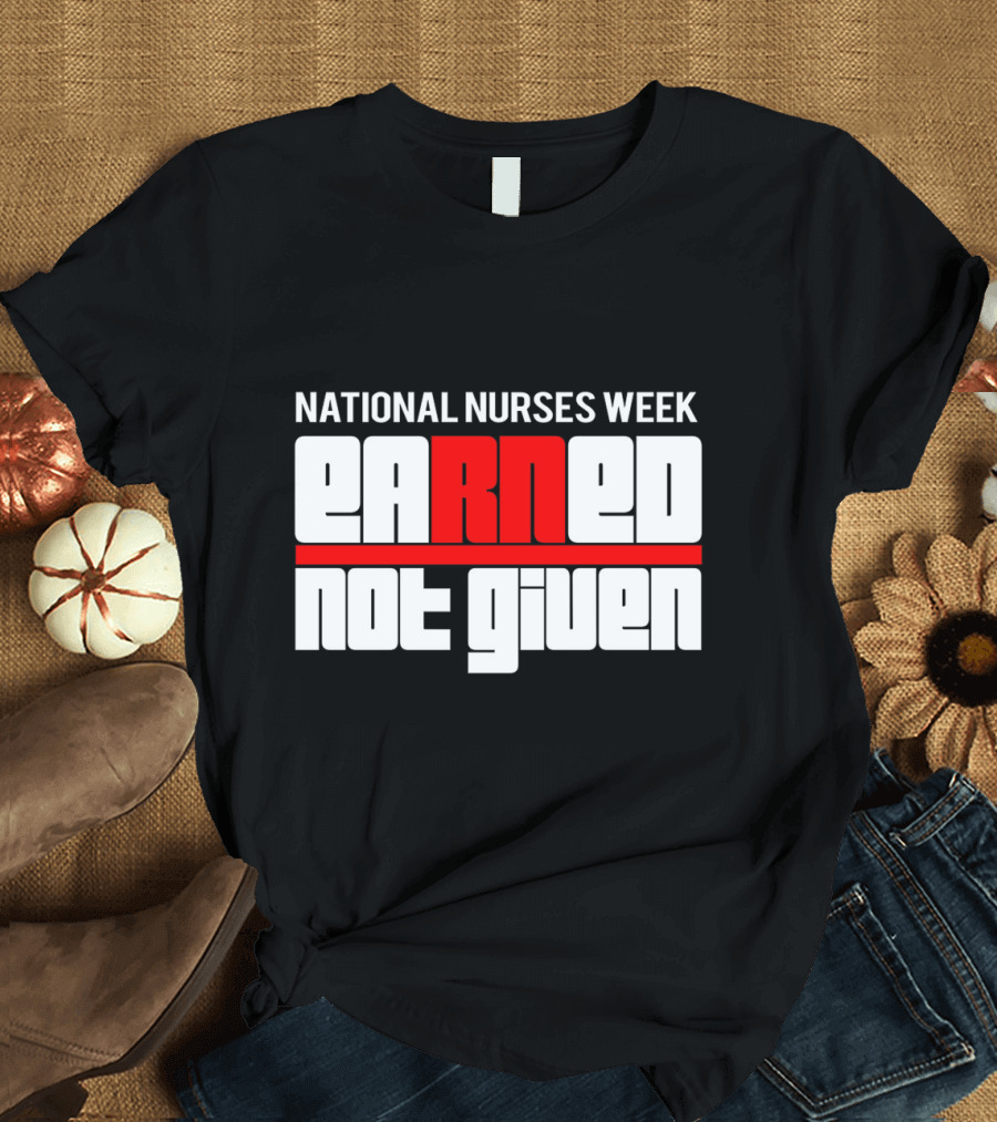 National Nurses Week Earned Not Given RN T-Shirt