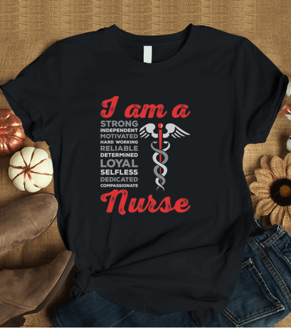 T-Shirt: I Am A Nurse Strong Independent Motivated Hard Working Reliable Determined Loyal Selfless Dedicated Compassionate T-Shirt I Am A Nurse Strong Independent Motivated Hard Working Reliable Determined Loyal Selfless Dedicated Compassionate T-Shirt