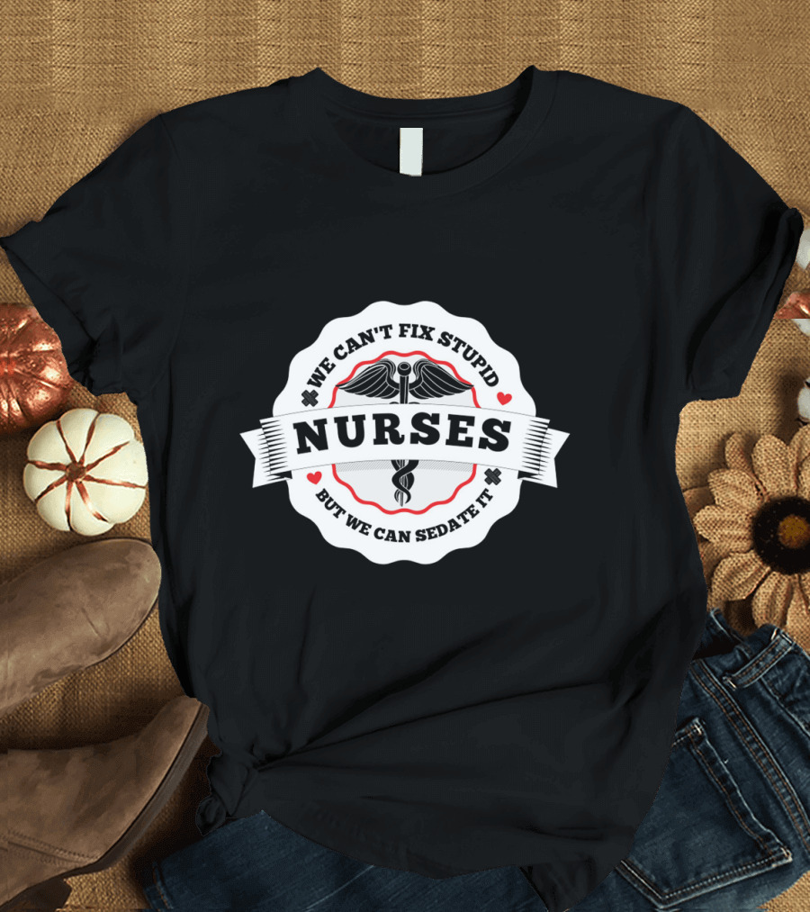 Nurses We Can't Fix Stupid But We Can Sedate It Caduceus Heart Symbols T-Shirt