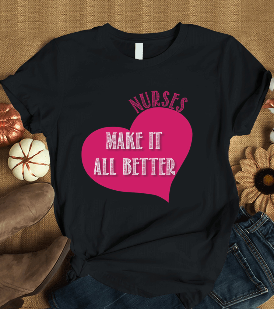 Nurses Make It All Better T-Shirt