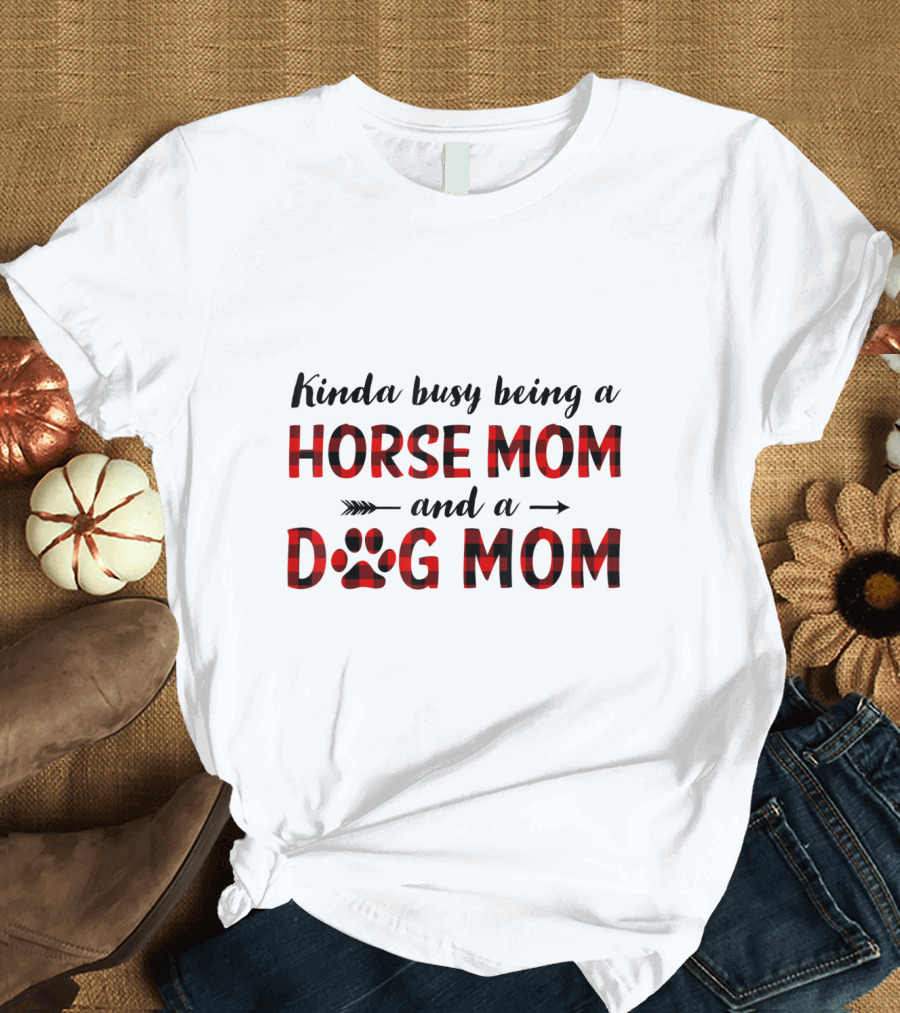 Kinda Busy Being a Horse Mom and a Dog Mom T-Shirt