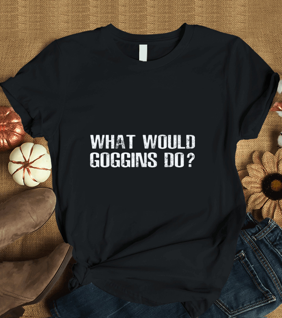 What Would Goggins Do Fitness Motivation Phrase T-Shirt