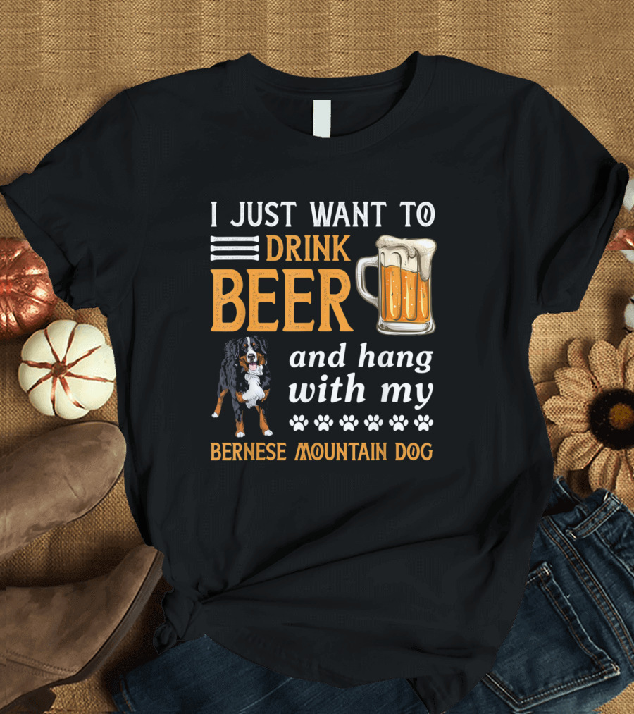 I Just Want to Drink Beer and Hang With My Bernese Mountain Dog T-Shirt