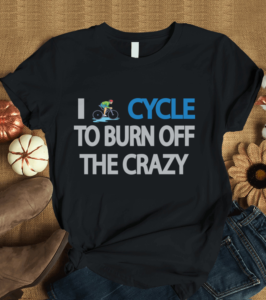 I Cycle to Burn Off the Crazy with Cyclist T-Shirt