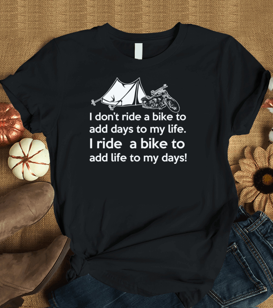I don't ride a bike to add days to my life I ride a bike to add life to my days camping motorcycle T-Shirt