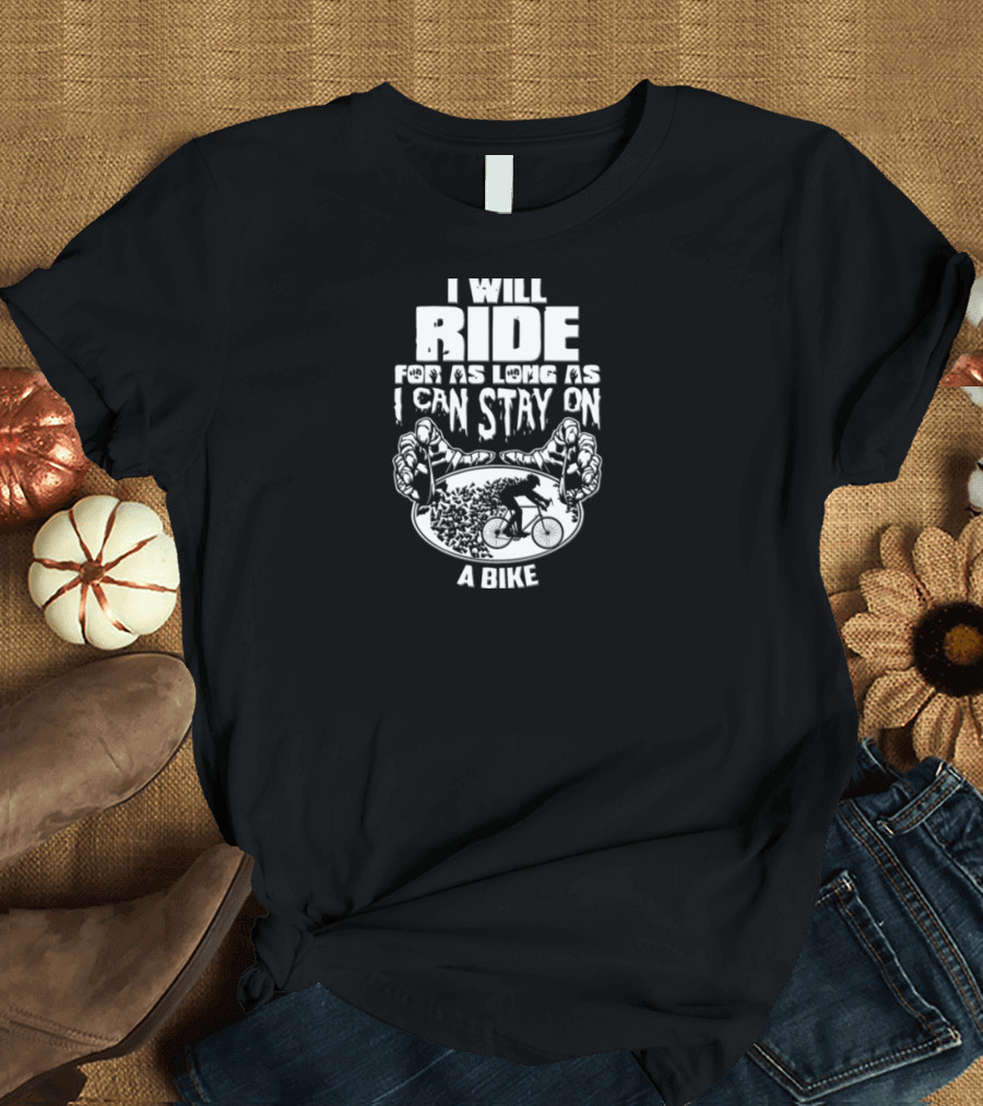 I Will Ride for As Long As I Can Stay on a Bike with Cyclist and Hands T-Shirt