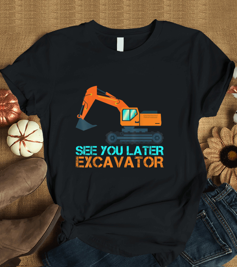 See You Later Excavator Funny Construction Machinery T-Shirt