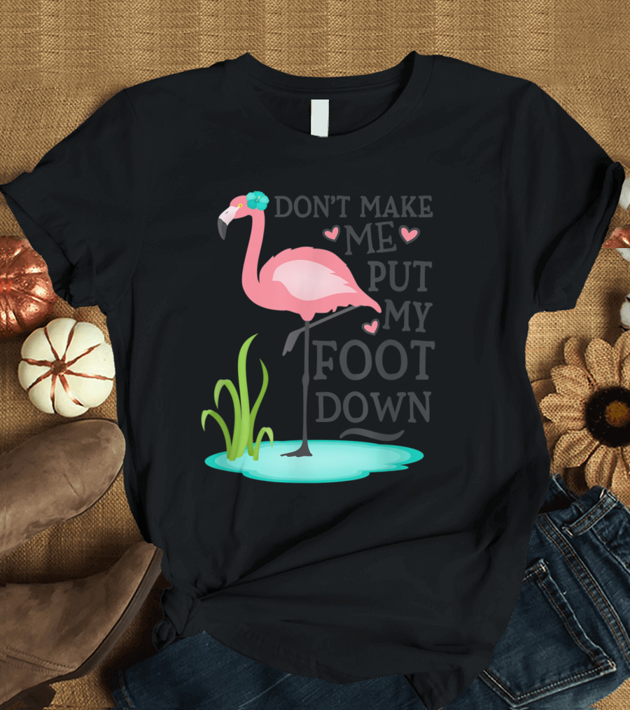 Don't Make Me Put My Foot Down Pink Flamingo Standing in Pond with Heart Accents T-Shirt