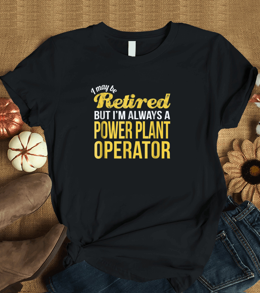 I May Be Retired But I'm Always a Power Plant Operator T-Shirt