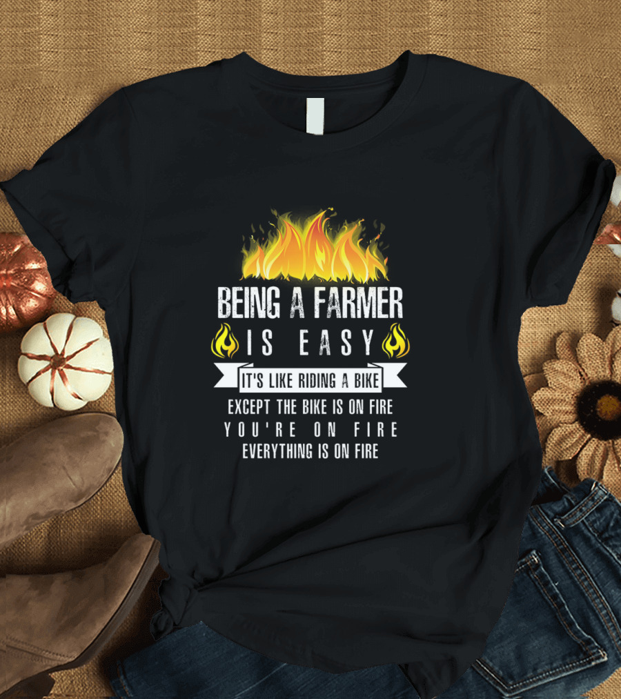 Being a Farmer Is Easy It's Like Riding a Bike Except the Bike Is on Fire You're on Fire Everything Is on Fire T-Shirt