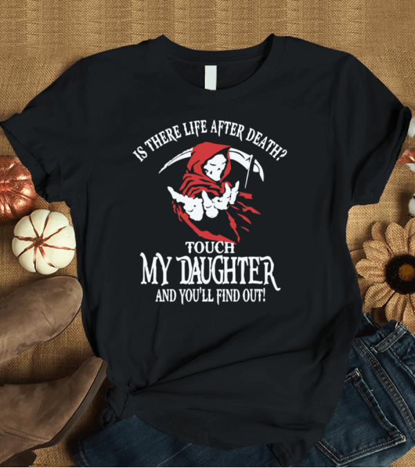 T-Shirt: Is There Life After Death Touch My Daughter And You'll Find Out T-Shirt Is There Life After Death Touch My Daughter And You'll Find Out T-Shirt