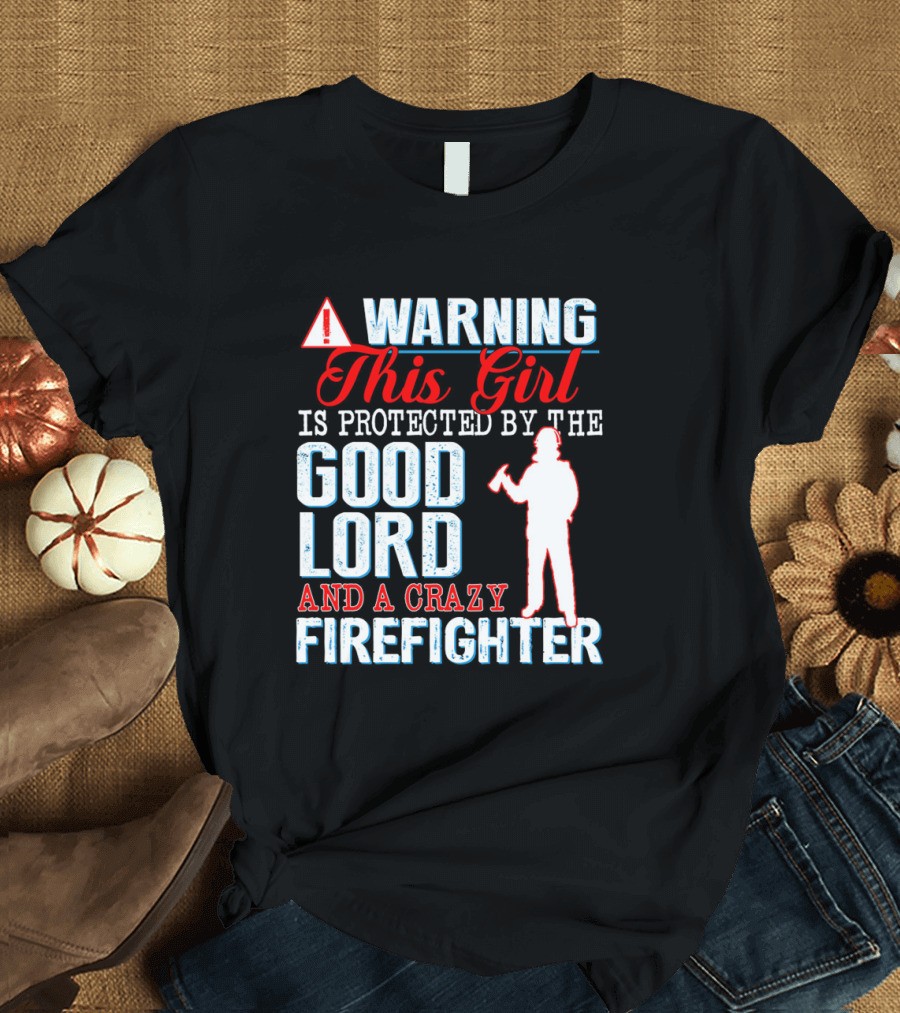 WARNING This Girl is Protected by the Good Lord and a Crazy Firefighter T-Shirt
