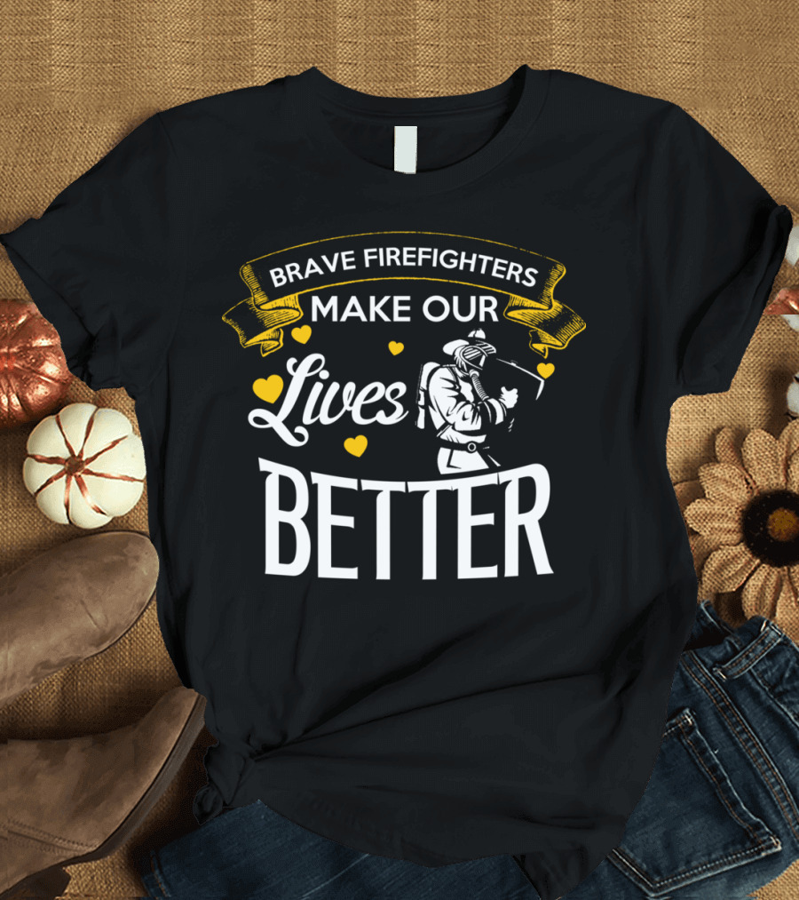 BRAVE FIREFIGHTERS MAKE OUR LIVES BETTER WITH HEARTS AND FIREFIGHTER T-Shirt