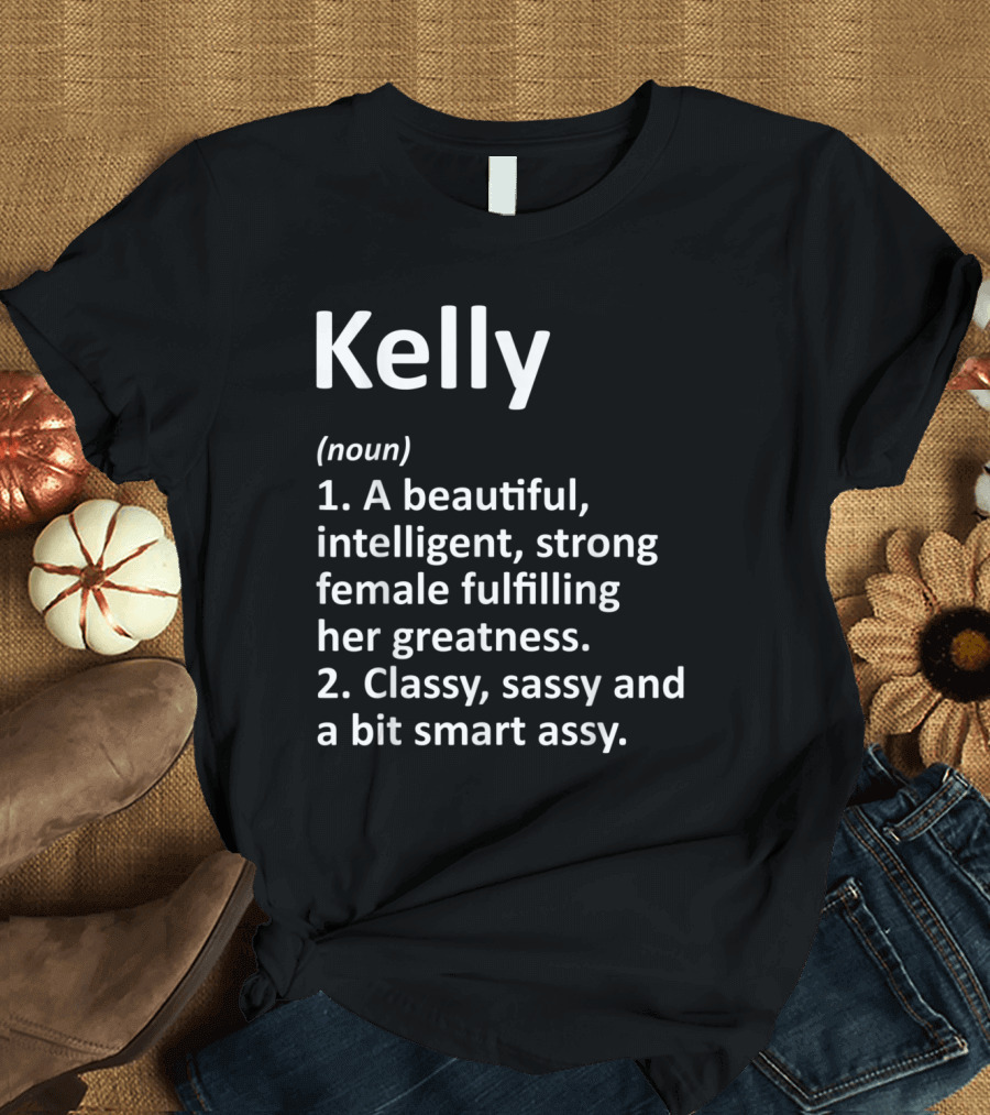 Kelly Noun Definition Beautiful Intelligent Strong Female Classy Sassy Smart Assy T-Shirt