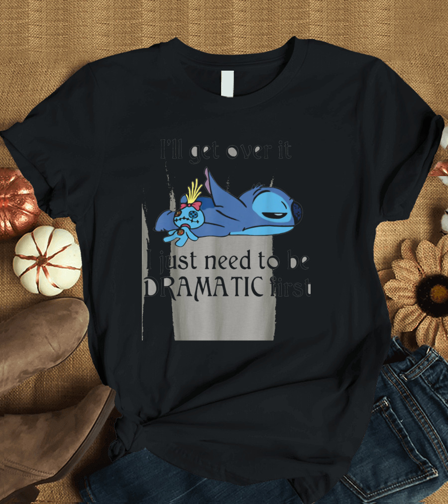 Stitch I'll Get Over It I Just Need To Be Dramatic First T-Shirt