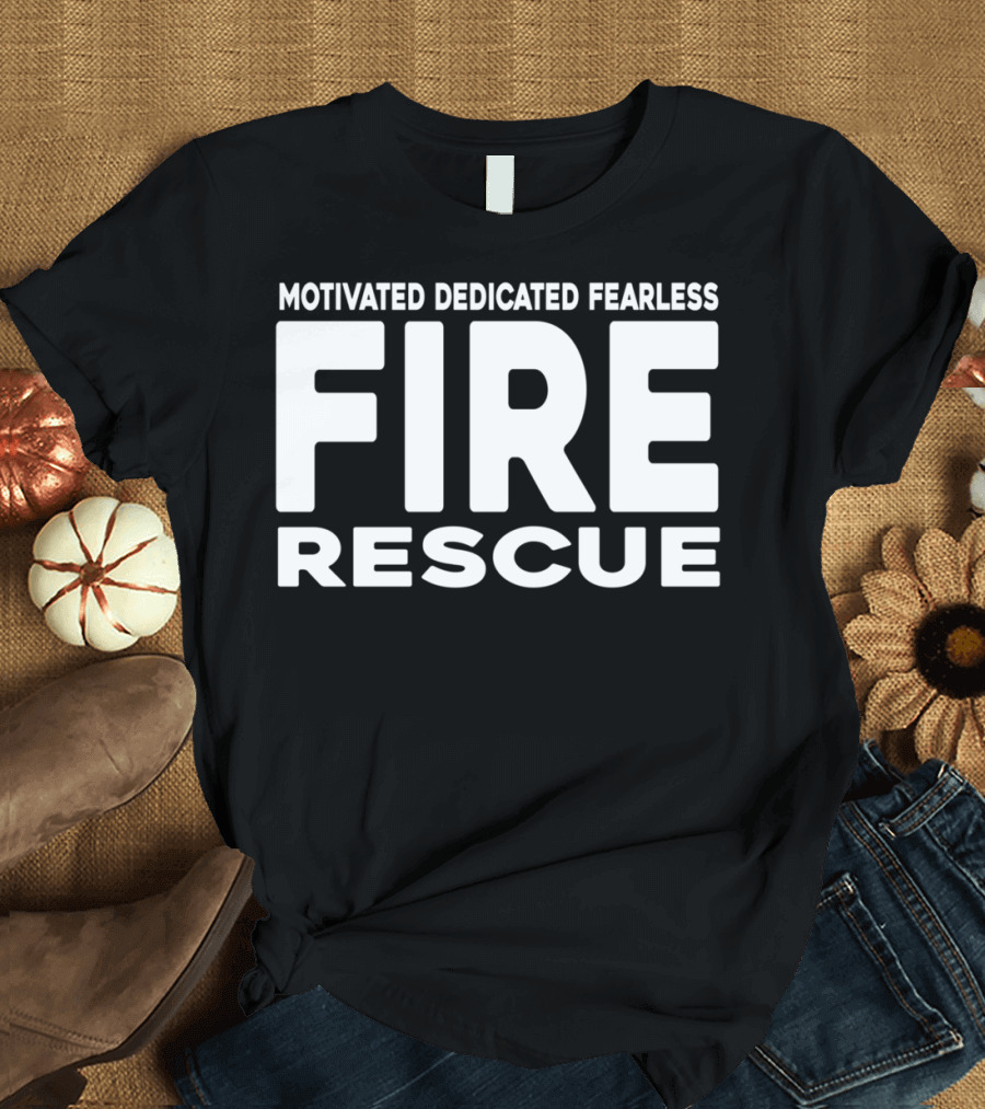 Motivated Dedicated Fearless Fire Rescue Heroic Commitment T-Shirt