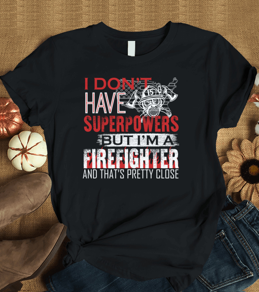 I Don't Have Superpowers But I'm A Firefighter And That's Pretty Close T-Shirt