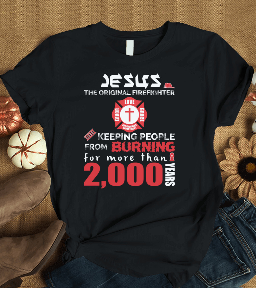 Jesus The Original Firefighter Keeping People from Burning for More Than 2000 Years Favor Love Grace Forgiveness Department T-Shirt