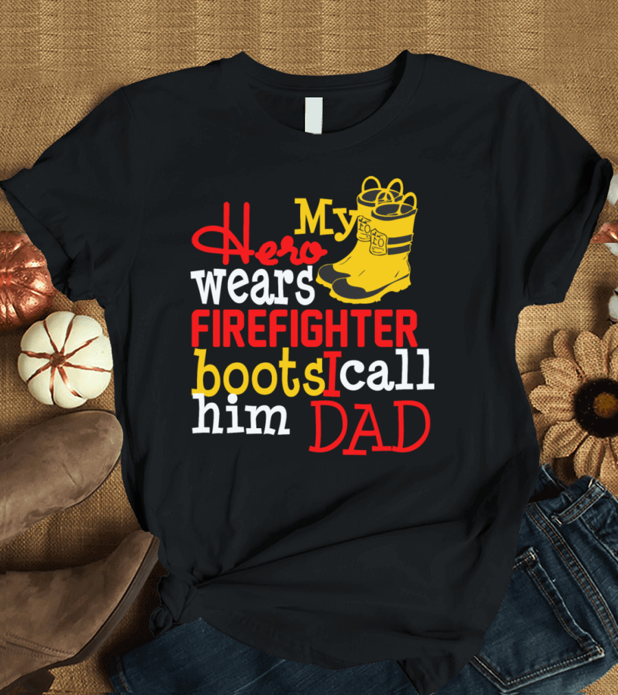 My Hero Wears Firefighter Boots I Call Him Dad Yellow Firefighter Boots T-Shirt