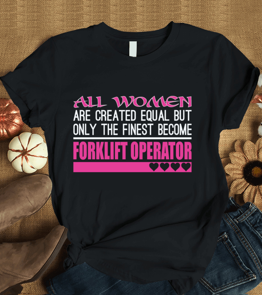 All Women Are Created Equal But Only the Finest Become Forklift Operator T-Shirt