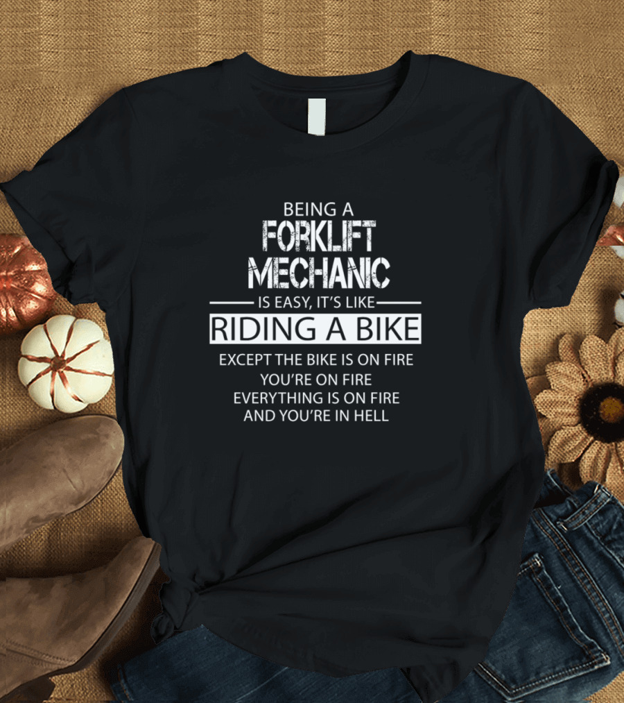 Being a Forklift Mechanic Is Easy It's Like Riding a Bike Except The Bike Is on Fire You're on Fire Everything Is on Fire and You're in Hell T-Shirt