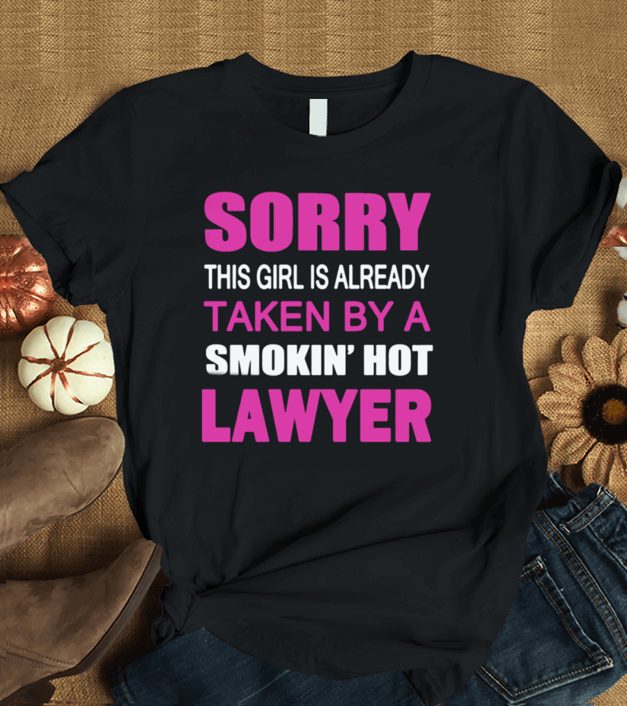 SORRY THIS GIRL IS ALREADY TAKEN BY A SMOKIN' HOT LAWYER T-Shirt