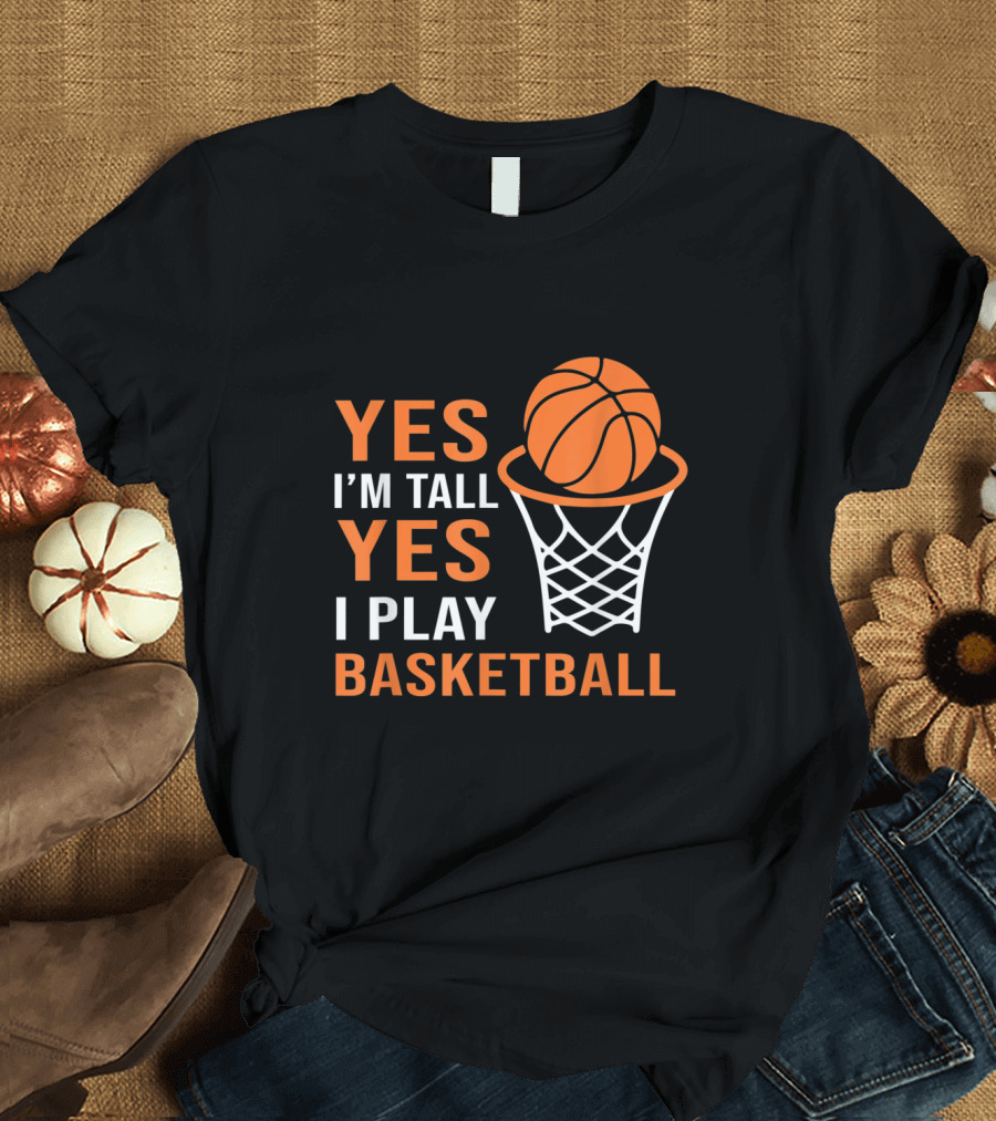 YES I'M TALL YES I PLAY BASKETBALL Basketball Hoop and Ball T-Shirt