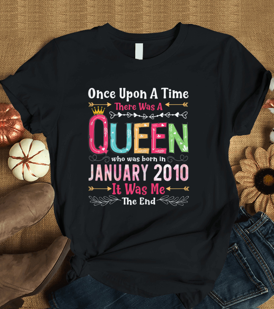 Once Upon A Time There Was A Queen Born January 2010 It Was Me The End T-Shirt