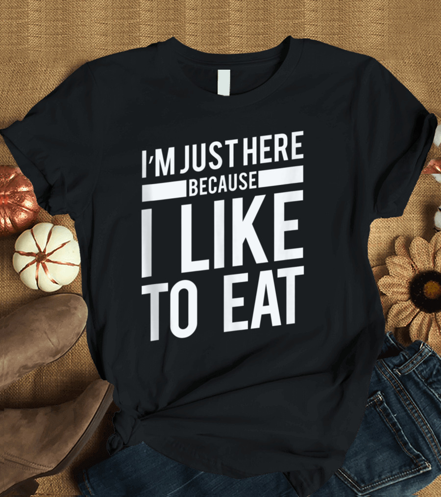 Gym Food I'm Just Here Because I Like to Eat Funny Saying T-Shirt
