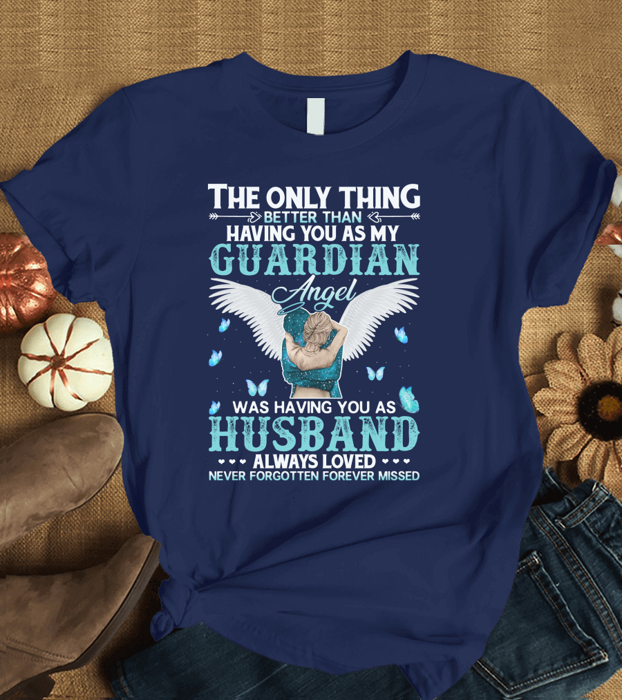 The Only Thing Better Than Having You As My Guardian Angel Was Having You As Husband Always Loved Never Forgotten Forever Missed T-Shirt