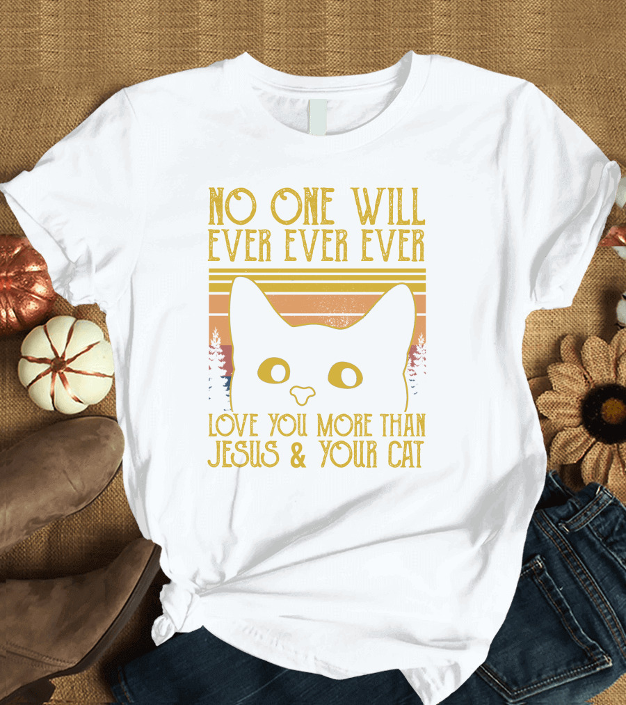 No One Will Ever Ever Ever Love You More Than Jesus and Your Cat T-Shirt
