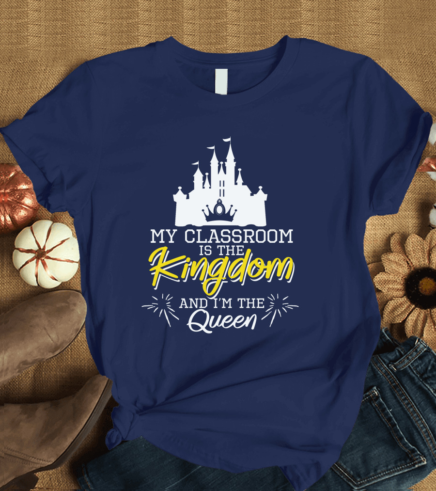 My Classroom Is the Kingdom and I'm the Queen Castle T-Shirt