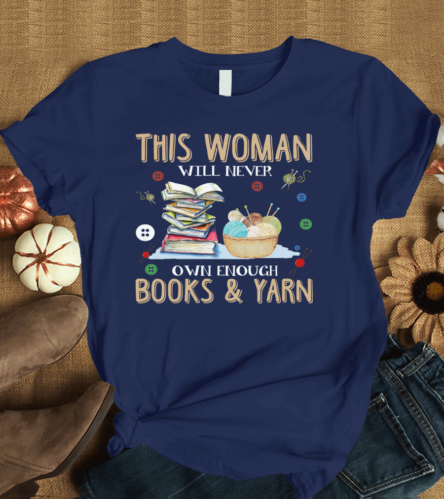 THIS WOMAN WILL NEVER OWN ENOUGH BOOKS AND YARN T-Shirt