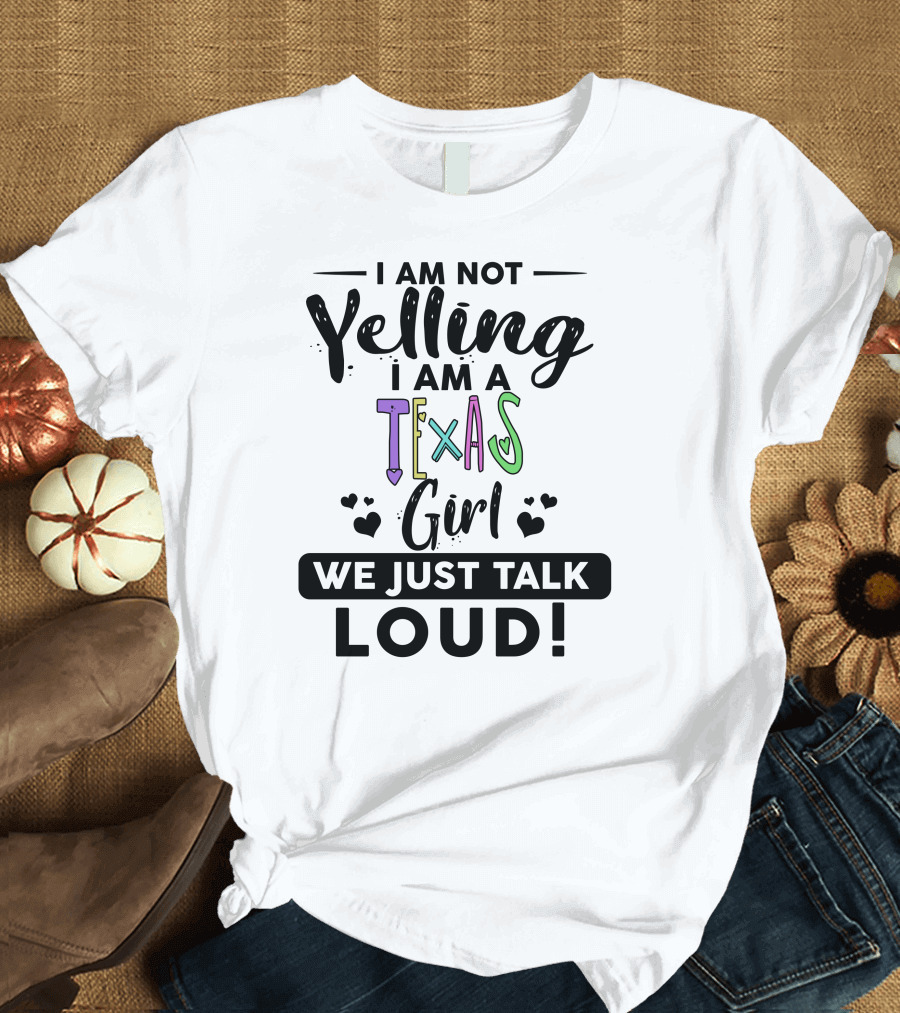 I Am Not Yelling I Am a Texas Girl We Just Talk Loud T-Shirt