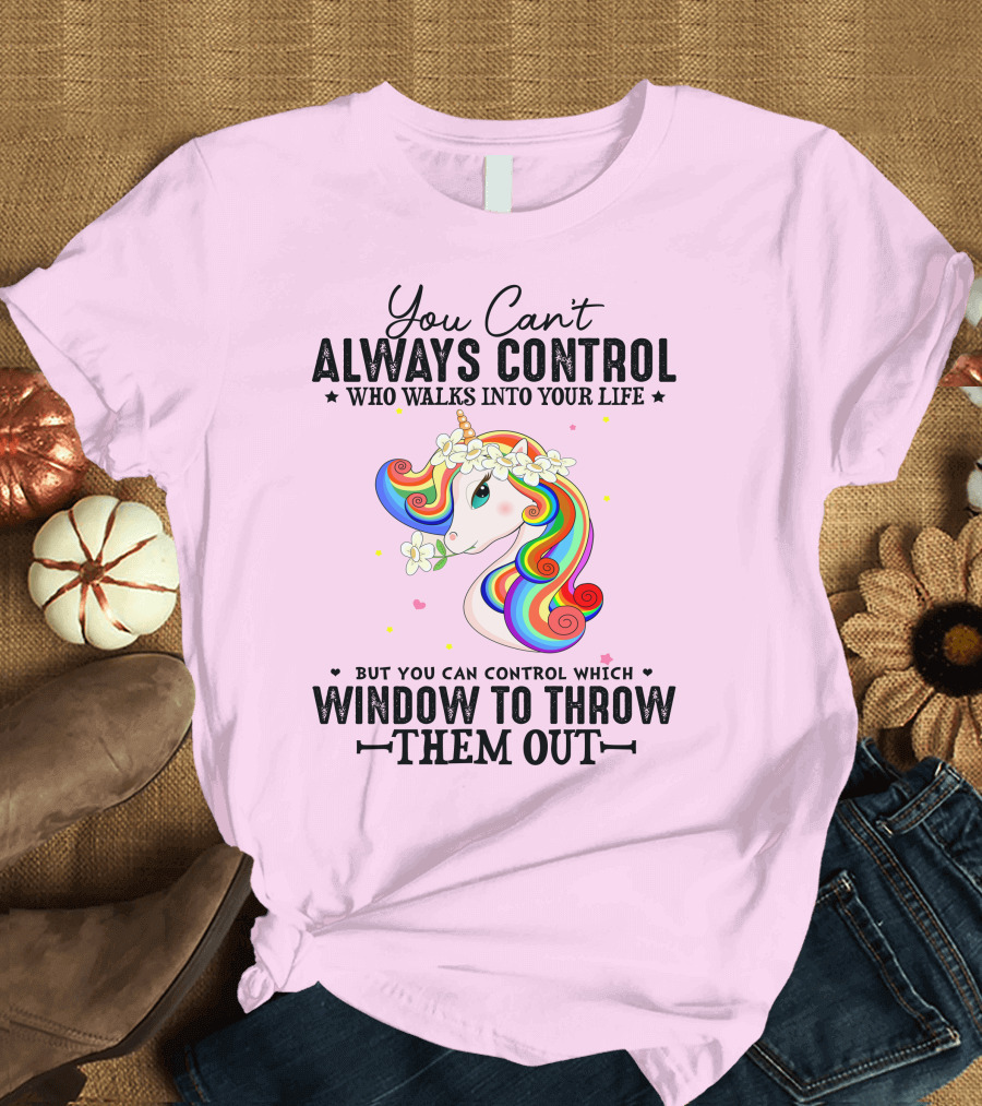 You Can't Always Control Who Walks Into Your Life Unicorn Control Which Window to Throw Them Out T-Shirt