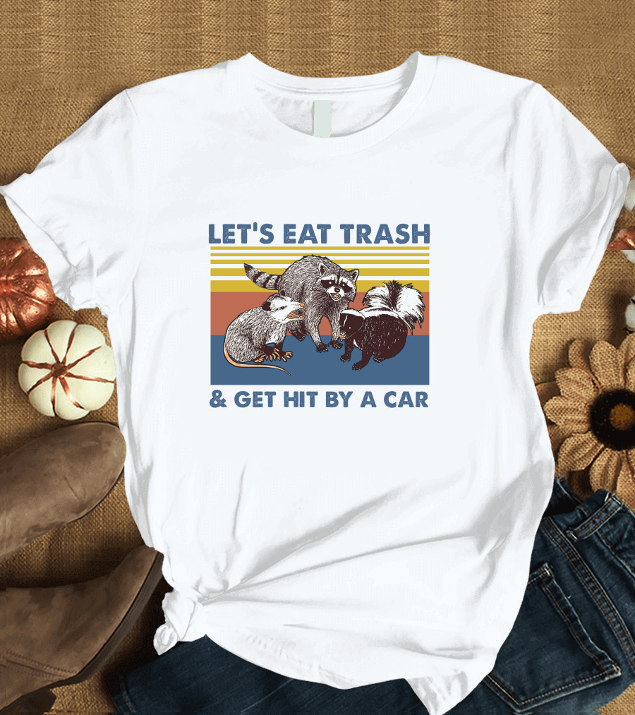 Let's Eat Trash Get Hit By A Car Raccoon Opossum Skunk T-Shirt