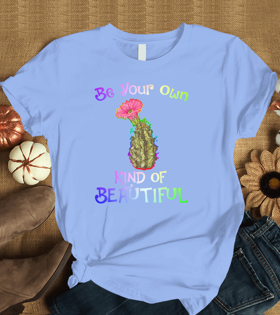 Be Your Own Kind Of Beautiful Colorful Cactus With Pink Flower T-Shirt